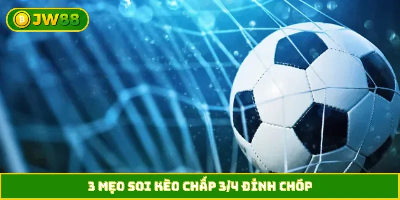 3 mẹo soi kèo chấp 3/4 đỉnh chóp