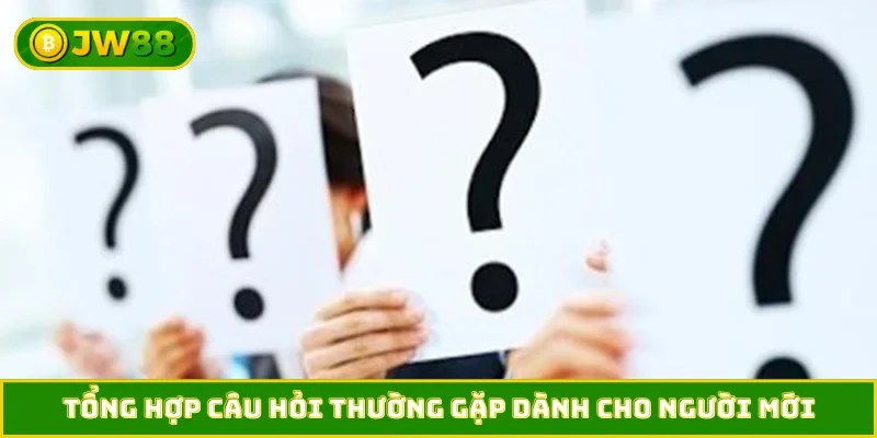 Tổng hợp câu hỏi thường gặp dành cho người mới